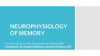 NEUROPHYSIOLOGY
OF MEMORY
o Dr. Sujoy Kabiraj (1stYear Neuromedicine Resident, BIN)
o Chairperson: Dr. Adreesh Mukherjee, Assistant Professor, BIN
 