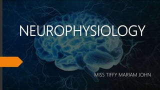 NEUROPHYSIOLOGY
MISS TIFFY MARIAM JOHN
 