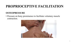 PROPRIOCEPTIVE FACILITATION
OSTEOPRESSURE
• Pressure on bony prominence to facilitate voluntary muscle
contraction.
52
 