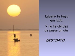 Espero te haya
   gustado.
Y no te olvides
de pasar un día


DISTINTO.
 