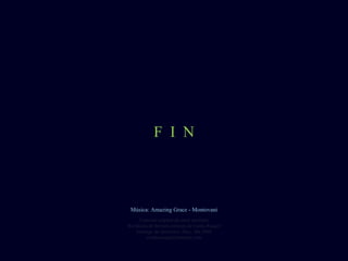 F  I  N Creación original de autor anónimo Reedición de formato cortesía de Carlos Rangel Santiago de Querétaro, Mex. Abr.2008 [email_address] Música: Amazing Grace - Montovani 