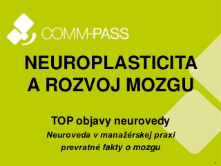 1
NEUROPLASTICITA
A ROZVOJ MOZGU
TOP objavy neurovedy
Neuroveda v manažérskej praxi
prevratné fakty o mozgu
 