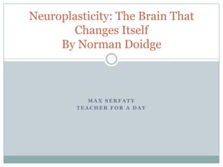 Max Serfaty Teacher for a day Neuroplasticity: The Brain That Changes ItselfBy Norman Doidge 