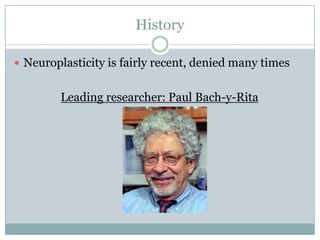 HistoryNeuroplasticity is fairly recent, denied many timesLeading researcher: Paul Bach-y-Rita