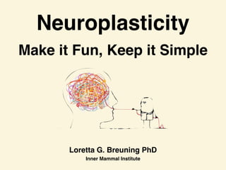 Neuroplasticity
Loretta G. Breuning Ph
D

Inner Mammal Institute
Make it Fun, Keep it Simple
 