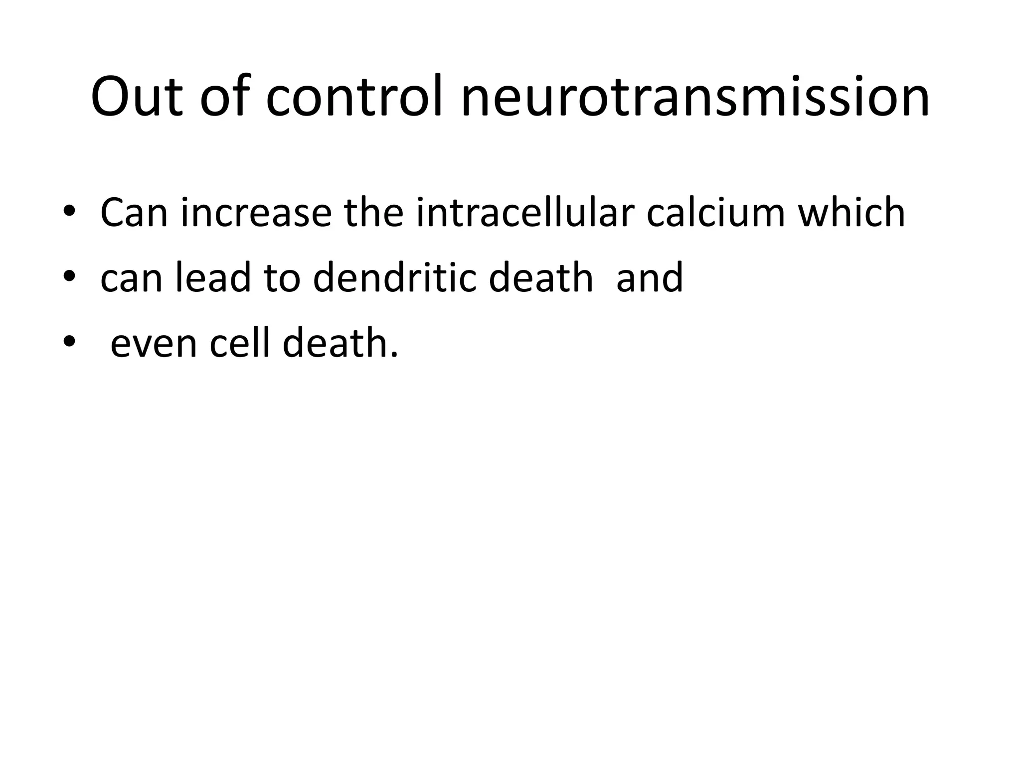 Out of control neurotransmission
• Can increase the intracellular calcium which
• can lead to dendritic death and
• even cell death.
 