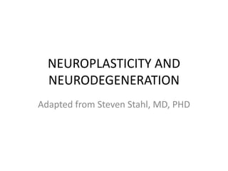 NEUROPLASTICITY AND
  NEURODEGENERATION
Adapted from Steven Stahl, MD, PHD
 