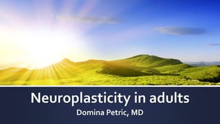 Neuroplasticity in adults
Domina Petric, MD
 
