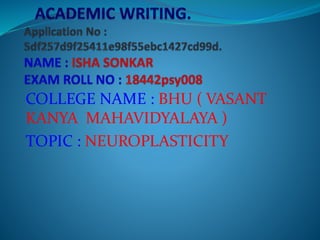 COLLEGE NAME : BHU ( VASANT
KANYA MAHAVIDYALAYA )
TOPIC : NEUROPLASTICITY
 