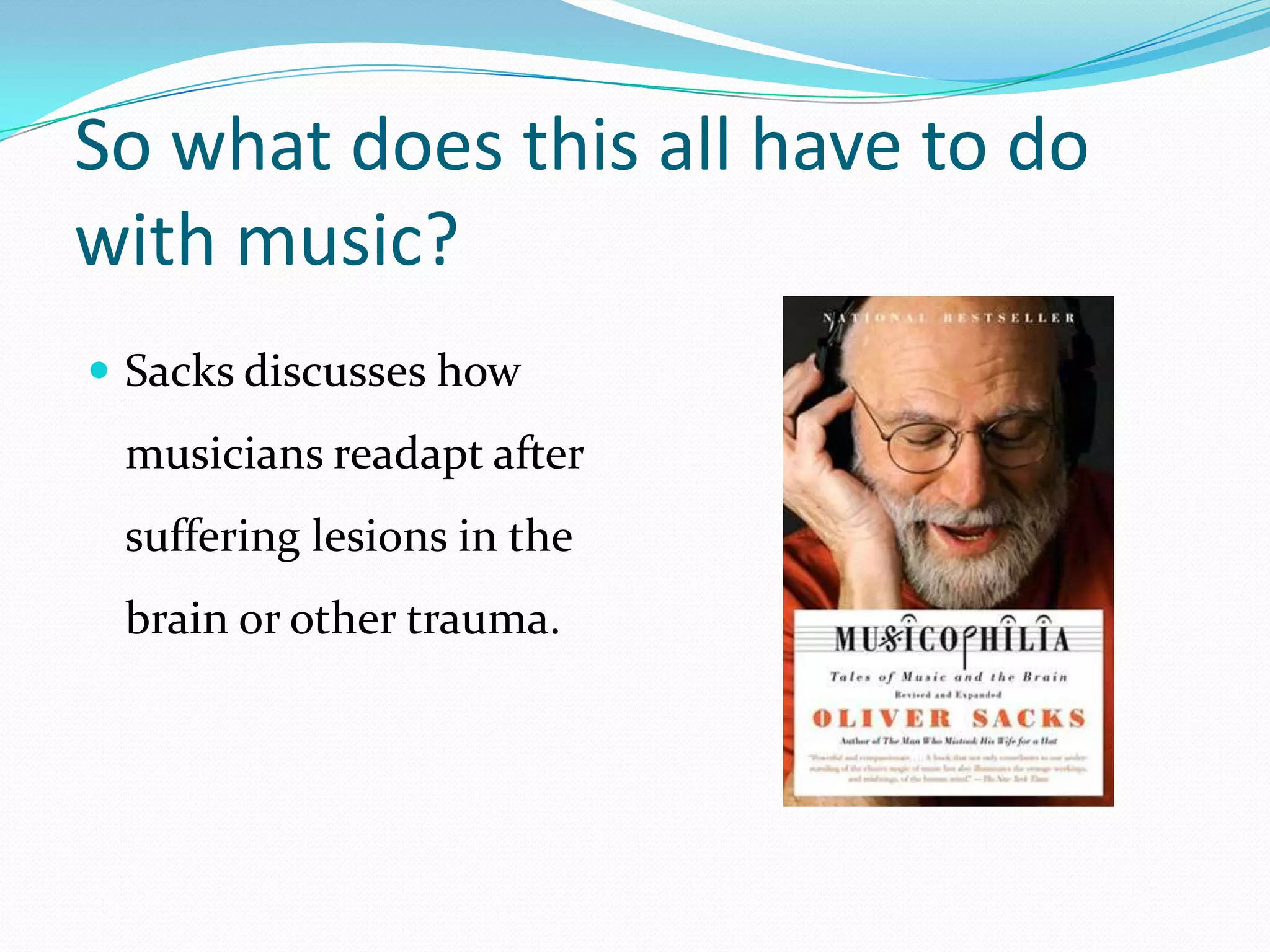 So what does this all have to do with music?Sacks discusses how musicians readapt after suffering lesions in the brain or other trauma. 
