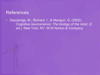 References
• Gazzaniga, M., Richard, I., & Mangun, G. (2002).
     Cognitive neuroscience: The biology of the mind. (2
     ed.). New York, NY: W.W.Norton & Company.
 