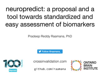 neuropredict: a proposal and a
tool towards standardized and
easy assessment of biomarkers
github.com/raamana
Pradeep Reddy Raamana, PhD
crossinvalidation.com
 