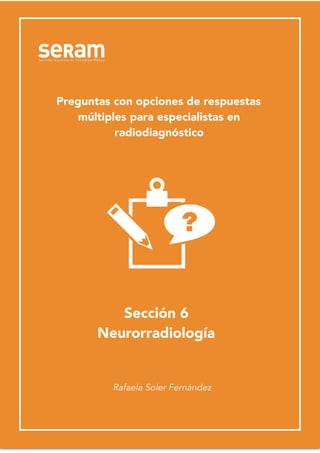 Preguntas de Radiodiagnóstico.
Radiología de Abdomen
1
Sección 6
Neurorradiología
Rafaela Soler Fernández
Preguntas con opciones de respuestas
múltiples para especialistas en
radiodiagnóstico
 