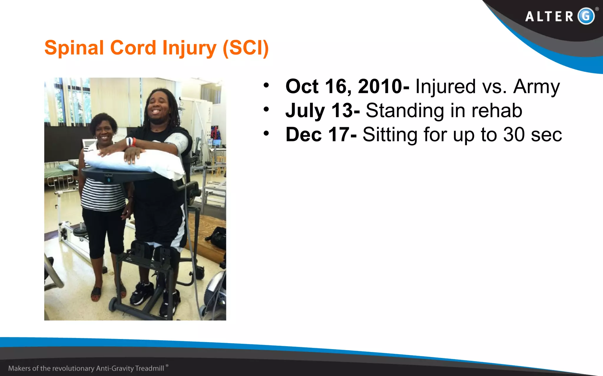 Spinal Cord Injury (SCI)
• Oct 16, 2010- Injured vs. Army
• July 13- Standing in rehab
• Dec 17- Sitting for up to 30 sec
 