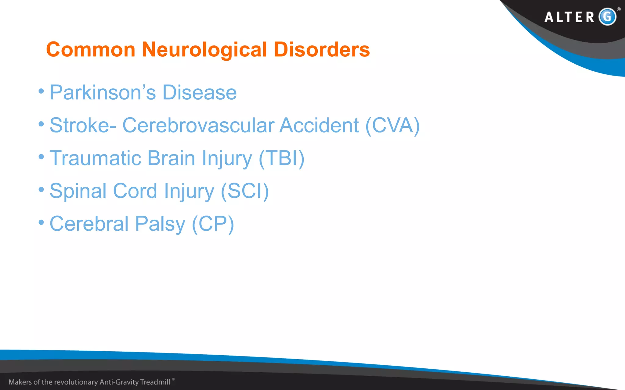 Common Neurological Disorders
• Parkinson’s Disease
• Stroke- Cerebrovascular Accident (CVA)
• Traumatic Brain Injury (TBI)
• Spinal Cord Injury (SCI)
• Cerebral Palsy (CP)
 