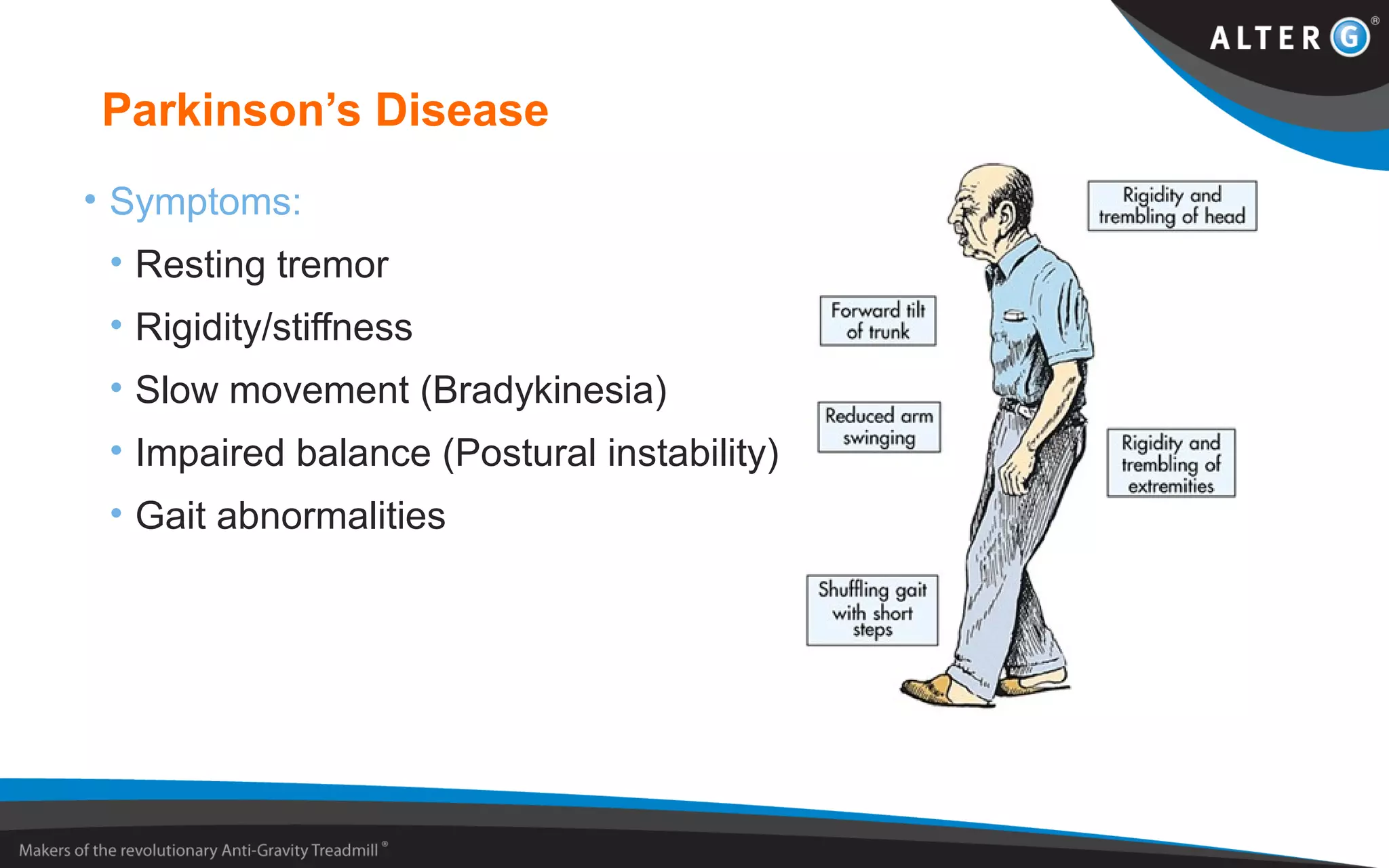 Parkinson’s Disease
• Symptoms:
• Resting tremor
• Rigidity/stiffness
• Slow movement (Bradykinesia)
• Impaired balance (Postural instability)
• Gait abnormalities
 