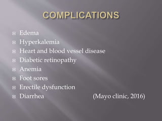  Edema
 Hyperkalemia
 Heart and blood vessel disease
 Diabetic retinopathy
 Anemia
 Foot sores
 Erectile dysfunction
 Diarrhea (Mayo clinic, 2016)
 