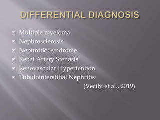  Multiple myeloma
 Nephrosclerosis
 Nephrotic Syndrome
 Renal Artery Stenosis
 Renovascular Hypertention
 Tubulointerstitial Nephritis
(Vecihi et al., 2019)
 