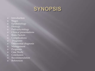  Introduction
 Stages
 Epidemiology
 Etiology
 Pathophysiology
 Clinical presentations
 Risks Factors
 Complications
 Diagnosis
 Differential diagnosis
 Management
 Prognosis
 Case Study
 Conclusion
 Recommendation
 References
 