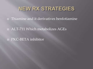  Thiamine and it derivatives benfotiamine
 ALT-711 Which metabolizes AGEs
 PKC-BETA inhibitor
 