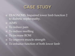  DIAGNOSIS: Impaired lower limb function 2
to diabetic nephropathy.
 AIMS:
 To reduce pain
 To reduce swelling
 To increase ROM
 To improve muscle strength
 To enhance function of both lower limb
 