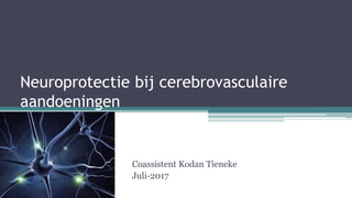 Neuroprotectie bij cerebrovasculaire
aandoeningen
Coassistent Kodan Tieneke
Juli-2017
 