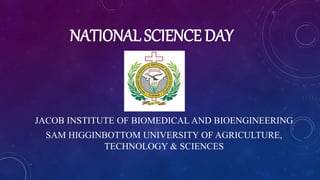 NATIONAL SCIENCE DAY
JACOB INSTITUTE OF BIOMEDICAL AND BIOENGINEERING
SAM HIGGINBOTTOM UNIVERSITY OF AGRICULTURE,
TECHNOLOGY & SCIENCES
 