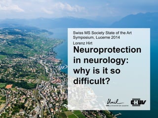 Neuroprotection
in neurology:
why is it so
difficult?
Swiss MS Society State of the Art
Symposium, Lucerne 2014
Lorenz Hirt
 