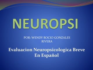 Evaluacion Neuropsicologica Breve
En Español
POR: WENDY ROCIO GONZALES
RIVERA
 