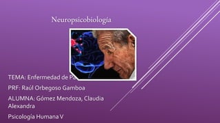 Neuropsicobiología
TEMA: Enfermedad de Parkinson
PRF: Raúl Orbegoso Gamboa
ALUMNA: Gómez Mendoza, Claudia
Alexandra
Psicología HumanaV
 