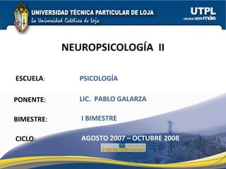 ESCUELA : PONENTE : BIMESTRE : NEUROPSICOLOGÍA  II CICLO : PSICOLOGÍA  I BIMESTRE LIC.  PABLO GALARZA AGOSTO 2007 – OCTUBRE 2008 