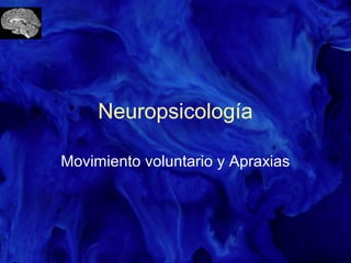 Neuropsicología
Movimiento voluntario y Apraxias
 