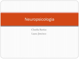 Neuropsicologia
Claudia Bastias
Laura Jiménez

 