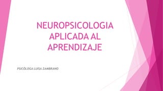 NEUROPSICOLOGIA
APLICADA AL
APRENDIZAJE
PSICÓLOGA LUISA ZAMBRANO
 