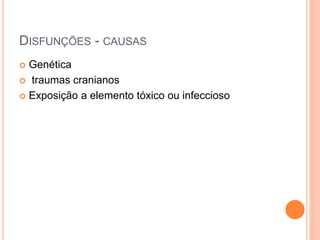 DISFUNÇÕES - CAUSAS
 Genética
 traumas cranianos
 Exposição a elemento tóxico ou infeccioso
 