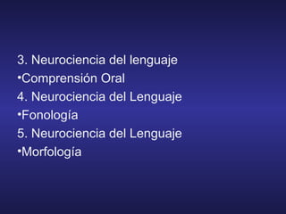 3. Neurociencia del lenguaje
•Comprensión Oral
4. Neurociencia del Lenguaje
•Fonología
5. Neurociencia del Lenguaje
•Morfología
 