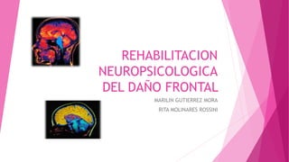 REHABILITACION
NEUROPSICOLOGICA
DEL DAÑO FRONTAL
MARILIN GUTIERREZ MORA
RITA MOLINARES ROSSINI
 