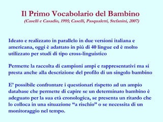 Il Primo Vocabolario del Bambino
(Caselli e Casadio, 1995; Caselli, Pasqualetti, Stefanini, 2007)

Ideato e realizzato in ...