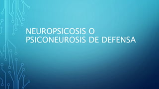 NEUROPSICOSIS O
PSICONEUROSIS DE DEFENSA
 
