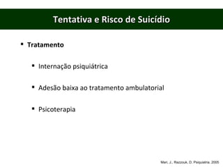 Tentativa e Risco de Suicídio Tratamento Internação psiquiátrica Adesão baixa ao tratamento ambulatorial Psicoterapia Mari, J., Razzouk, D. Psiquiatria. 2005 