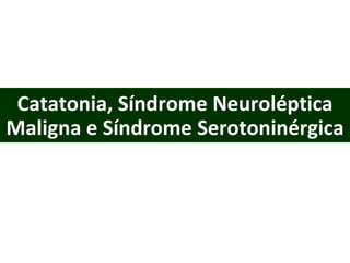 Catatonia, Síndrome Neuroléptica Maligna e Síndrome Serotoninérgica 