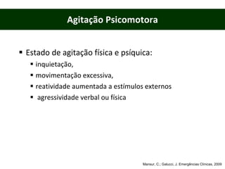 Estado de agitação física e psíquica:  inquietação,  movimentação excessiva,  reatividade aumentada a estímulos externos  agressividade verbal ou física Agitação Psicomotora Mansur, C.; Galucci, J. Emergências Clínicas, 2009 