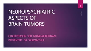 NEUROPSYCHIATRIC
ASPECTS OF
BRAIN TUMORS
CHAIR PERSON : DR. GOPALAKRISHNAN
PRESENTER : DR. SRAVANTHI.P
1
 