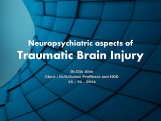 Neuropsychiatric aspects of 
Traumatic Brain Injury 
Dr.Cijo Alex 
Chair : Dr.R.Kumar Proffesor and HOD 
28 – 10 – 2014 
 