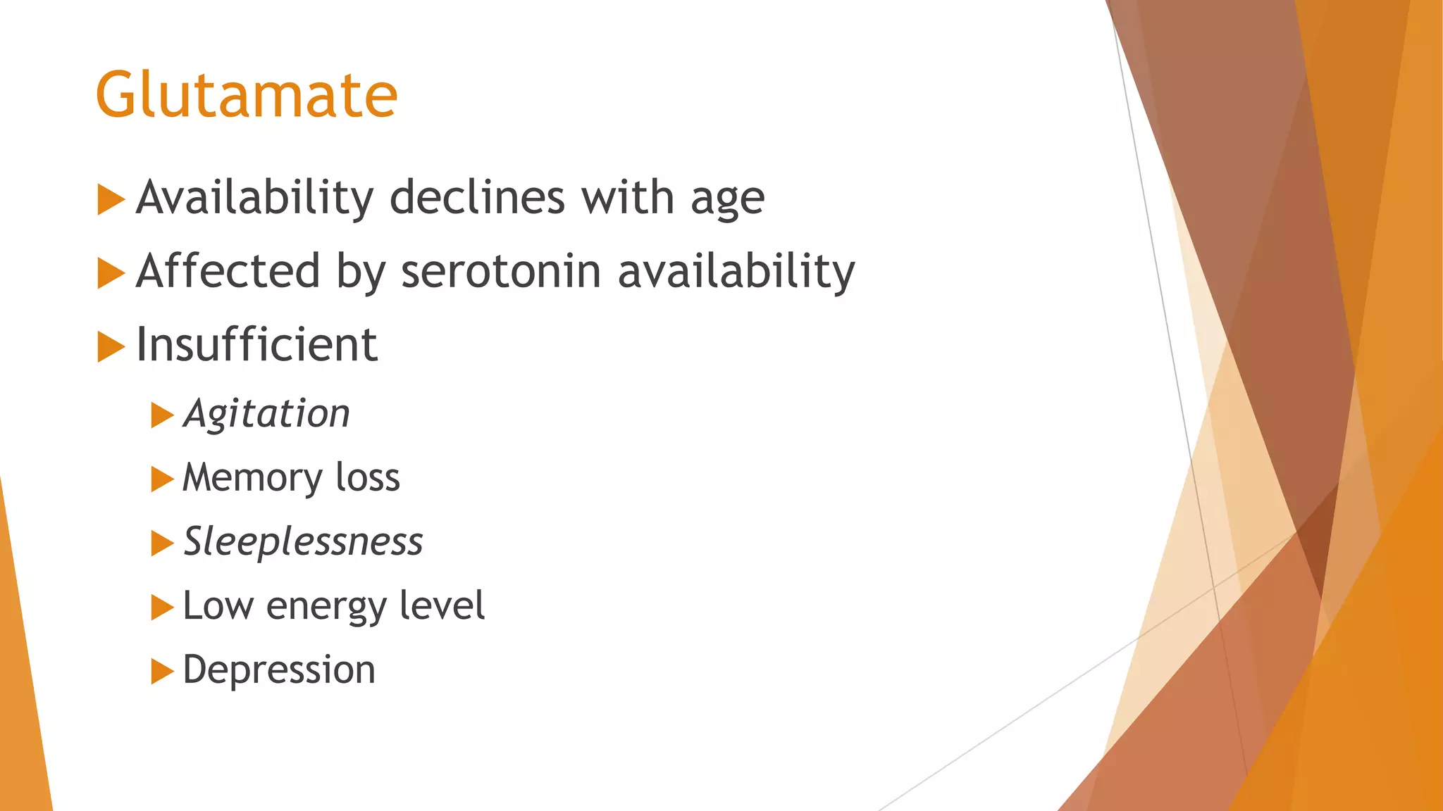 Glutamate
 Availability declines with age
 Affected by serotonin availability
 Insufficient
 Agitation
 Memory loss
 Sleeplessness
 Low energy level
 Depression
 