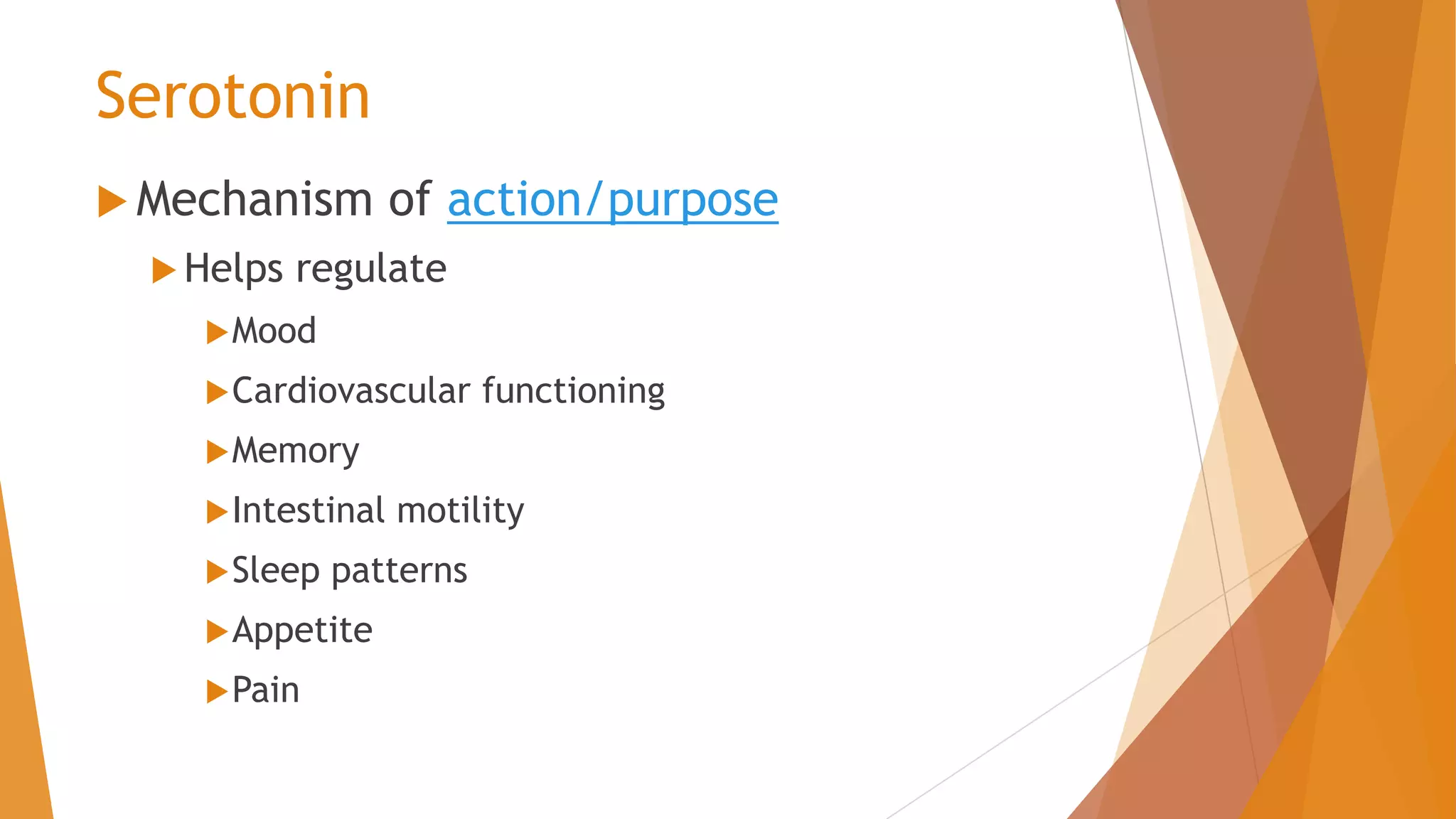 Serotonin
 Mechanism of action/purpose
 Helps regulate
Mood
Cardiovascular functioning
Memory
Intestinal motility
Sleep patterns
Appetite
Pain
 