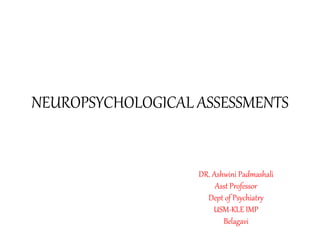 NEUROPSYCHOLOGICAL ASSESSMENTS
DR. Ashwini Padmashali
Asst Professor
Dept of Psychiatry
USM-KLE IMP
Belagavi
 