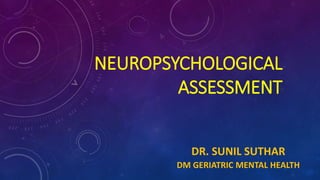 NEUROPSYCHOLOGICAL
ASSESSMENT
DR. SUNIL SUTHAR
DM GERIATRIC MENTAL HEALTH
 