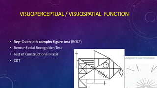 VISUOPERCEPTUAL / VISUOSPATIAL FUNCTION
• Rey–Osterrieth complex figure test (ROCF)
• Benton Facial Recognition Test
• Test of Constructional Praxis
• CDT
 