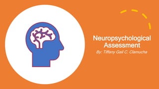 Neuropsychological
Assessment
By: Tiffany Gail C. Clamucha
 